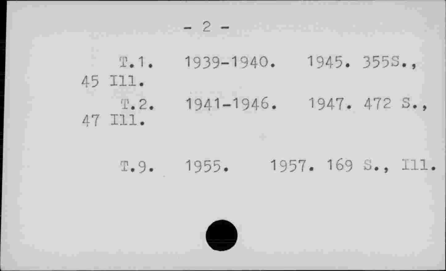 ﻿- 2 -
Т.1.	1939-1940.	1945. 355S.,
45 Hl.
fje2.	I94I-I946.	1947. 472 S. ,
47 Hl.
T.9.	1955.	1957. I69 S., Hl*